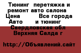 Тюнинг, перетяжка и ремонт авто салона › Цена ­ 100 - Все города Авто » GT и тюнинг   . Свердловская обл.,Верхняя Салда г.